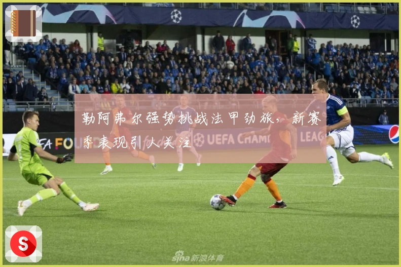 勒阿弗尔强势挑战法甲劲旅，新赛季表现引人关注