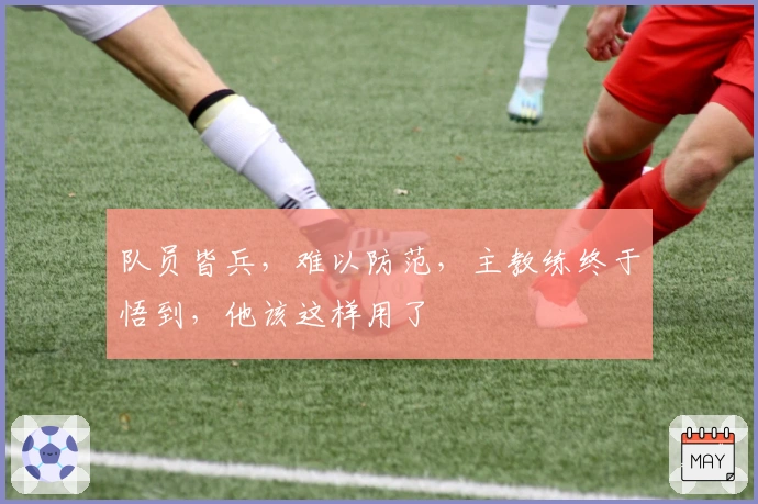 队员皆兵，难以防范，主教练终于悟到，他该这样用了