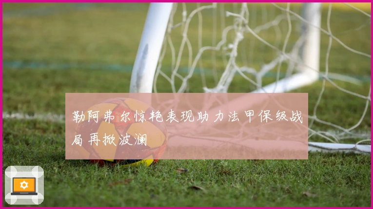 勒阿弗尔惊艳表现助力法甲保级战局再掀波澜