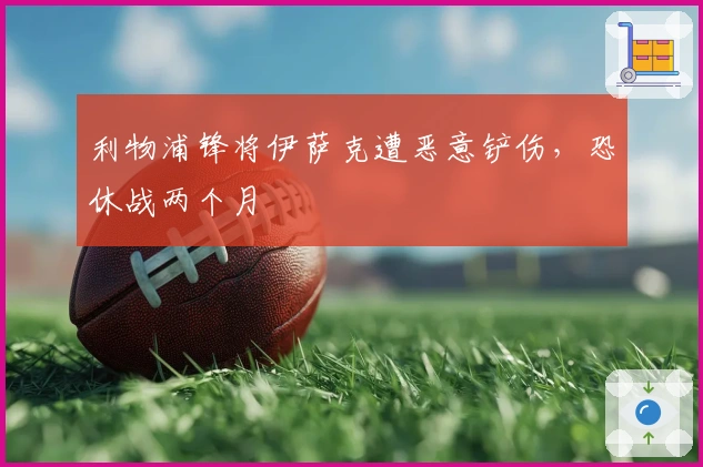 利物浦锋将伊萨克遭恶意铲伤，恐休战两个月