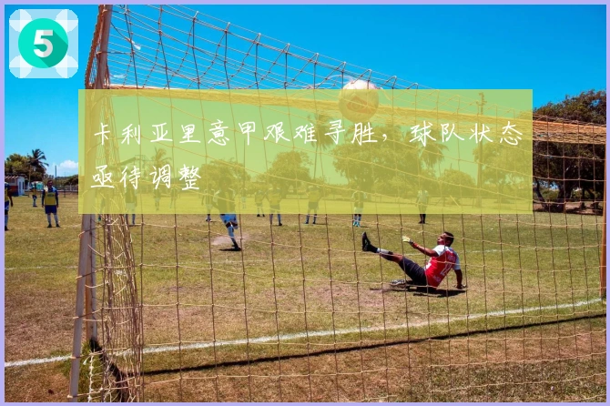 卡利亚里意甲艰难寻胜，球队状态亟待调整