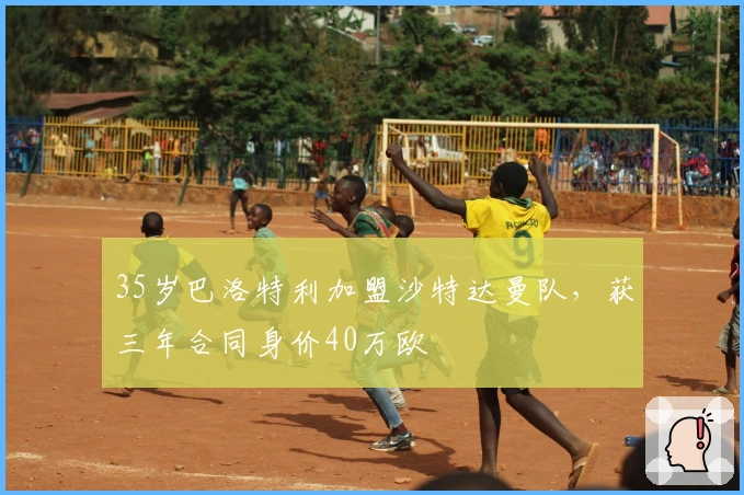 35岁巴洛特利加盟沙特达曼队，获三年合同身价40万欧