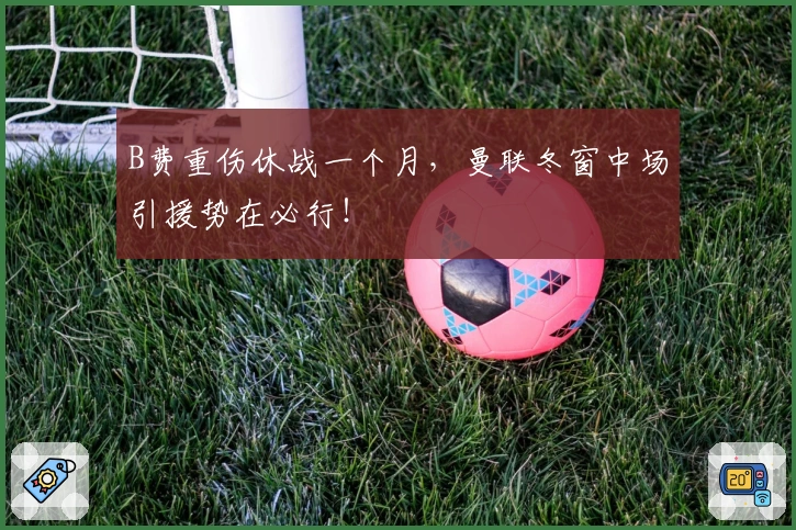 B费重伤休战一个月，曼联冬窗中场引援势在必行！