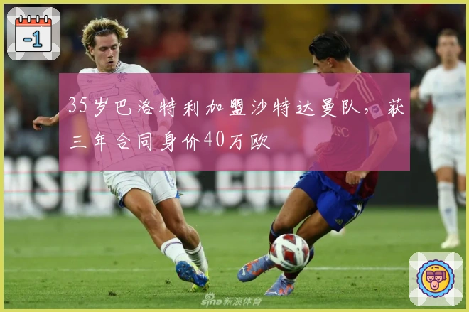 35岁巴洛特利加盟沙特达曼队，获三年合同身价40万欧
