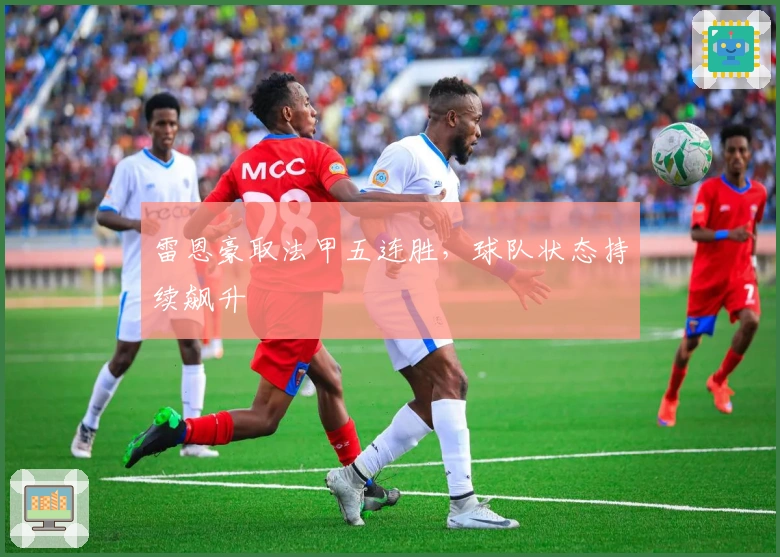 雷恩豪取法甲五连胜，球队状态持续飙升