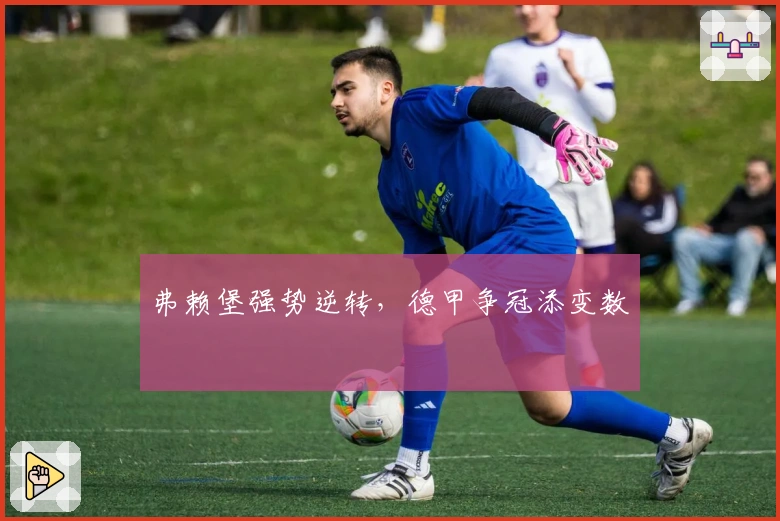弗赖堡强势逆转，德甲争冠添变数
