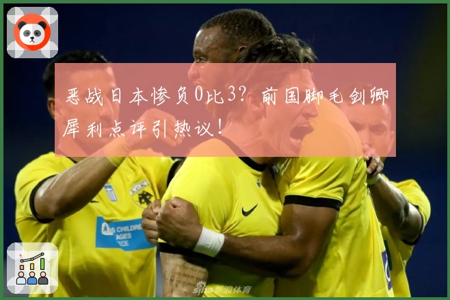 恶战日本惨负0比3？前国脚毛剑卿犀利点评引热议！